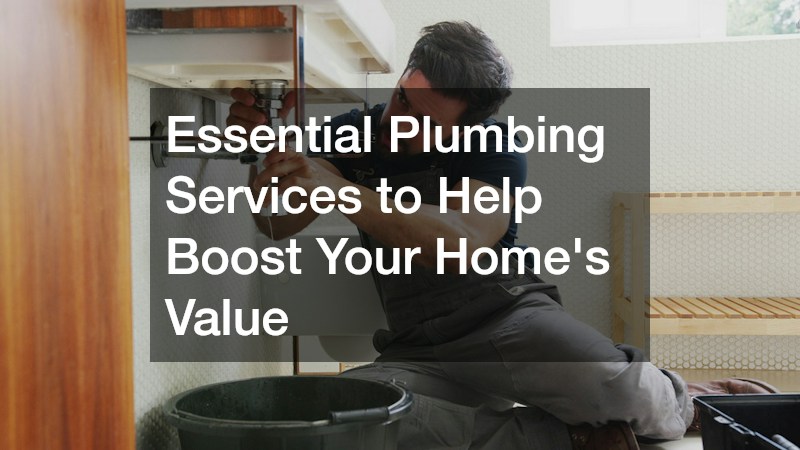 Essential Plumbing Services to Help Boost Your Homes Value